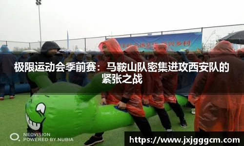 极限运动会季前赛：马鞍山队密集进攻西安队的紧张之战