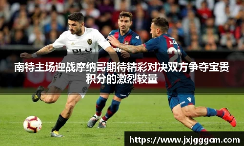 南特主场迎战摩纳哥期待精彩对决双方争夺宝贵积分的激烈较量