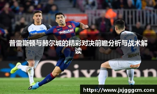 普雷斯顿与赫尔城的精彩对决前瞻分析与战术解读