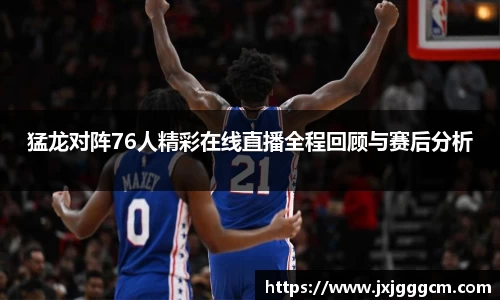 猛龙对阵76人精彩在线直播全程回顾与赛后分析